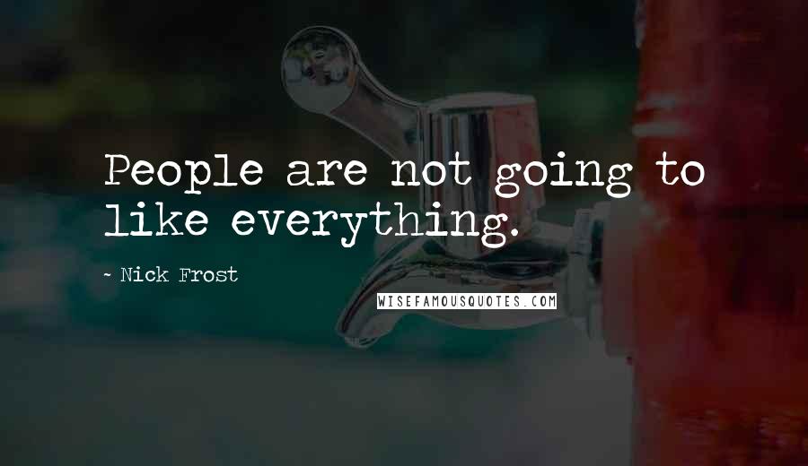 Nick Frost Quotes: People are not going to like everything.