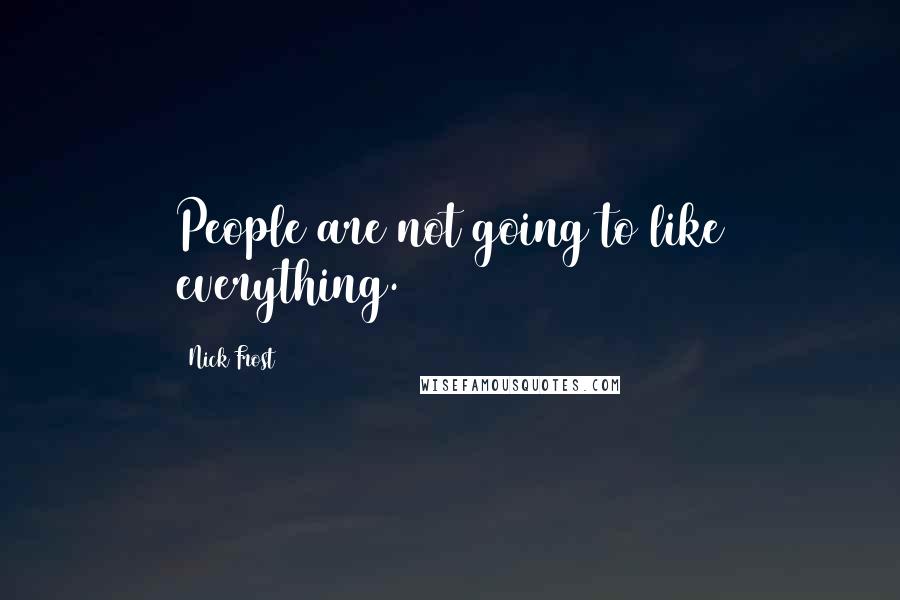 Nick Frost Quotes: People are not going to like everything.