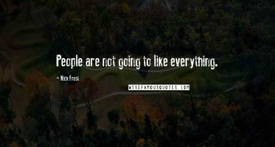 Nick Frost Quotes: People are not going to like everything.
