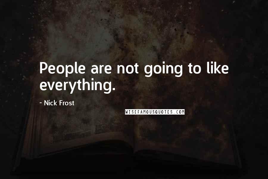 Nick Frost Quotes: People are not going to like everything.