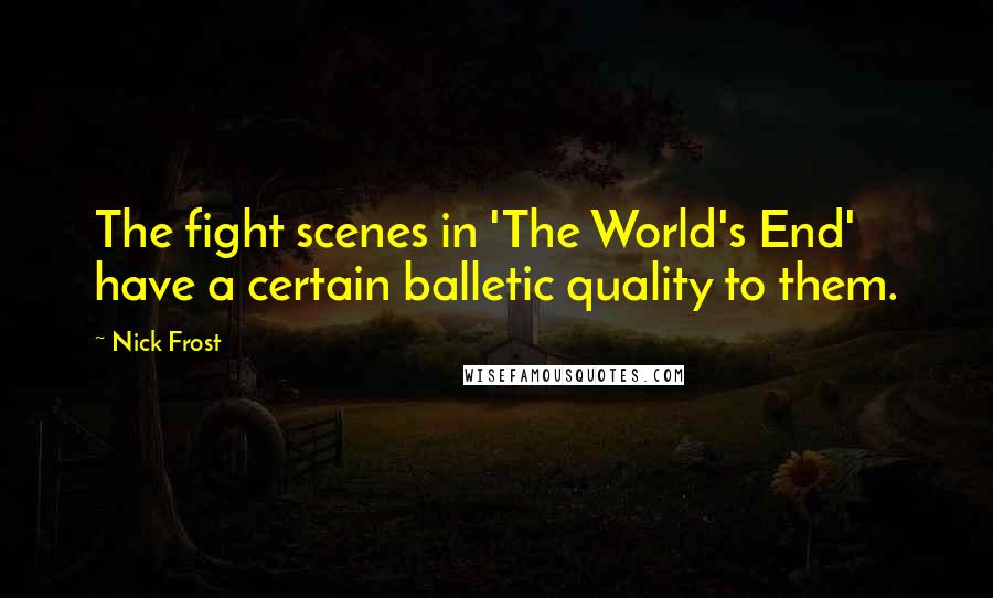 Nick Frost Quotes: The fight scenes in 'The World's End' have a certain balletic quality to them.