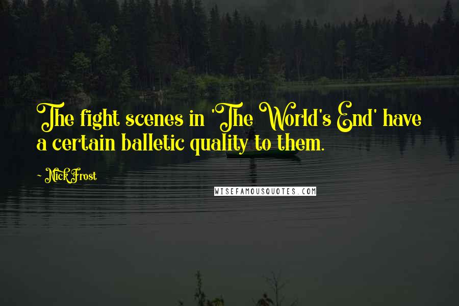Nick Frost Quotes: The fight scenes in 'The World's End' have a certain balletic quality to them.