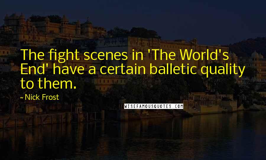 Nick Frost Quotes: The fight scenes in 'The World's End' have a certain balletic quality to them.