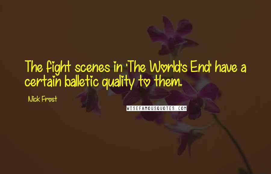 Nick Frost Quotes: The fight scenes in 'The World's End' have a certain balletic quality to them.