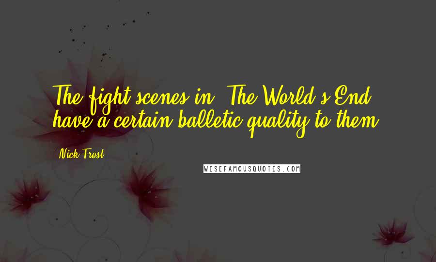 Nick Frost Quotes: The fight scenes in 'The World's End' have a certain balletic quality to them.