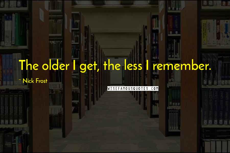 Nick Frost Quotes: The older I get, the less I remember.