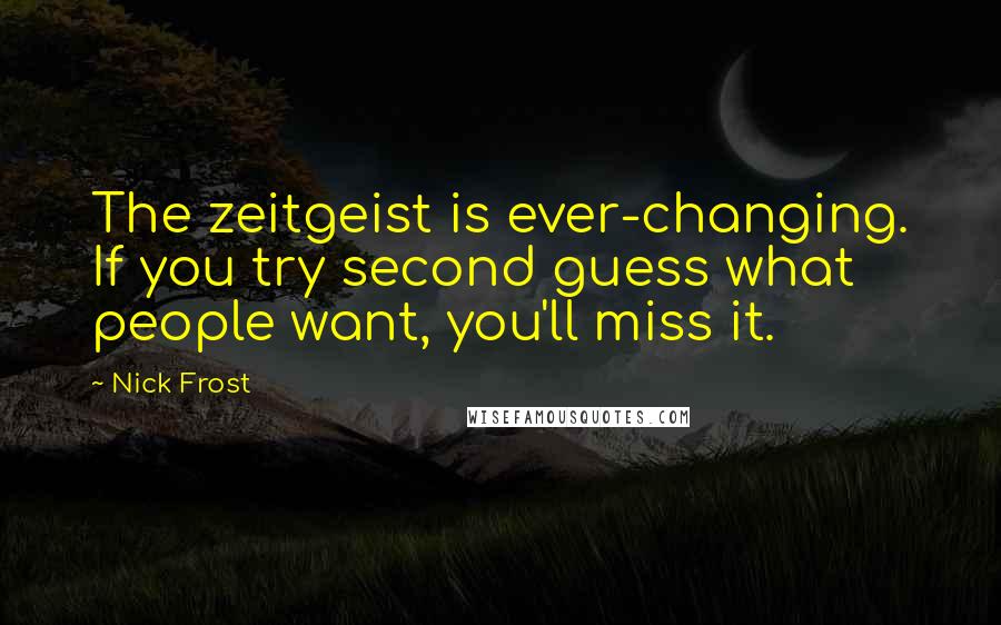 Nick Frost Quotes: The zeitgeist is ever-changing. If you try second guess what people want, you'll miss it.