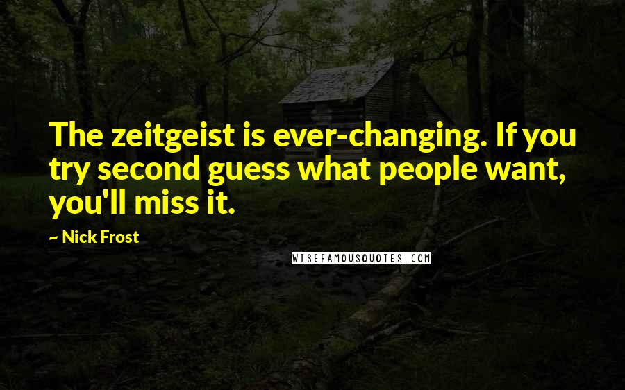 Nick Frost Quotes: The zeitgeist is ever-changing. If you try second guess what people want, you'll miss it.