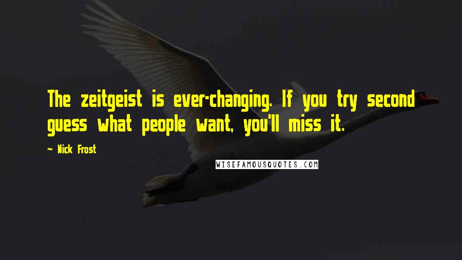 Nick Frost Quotes: The zeitgeist is ever-changing. If you try second guess what people want, you'll miss it.