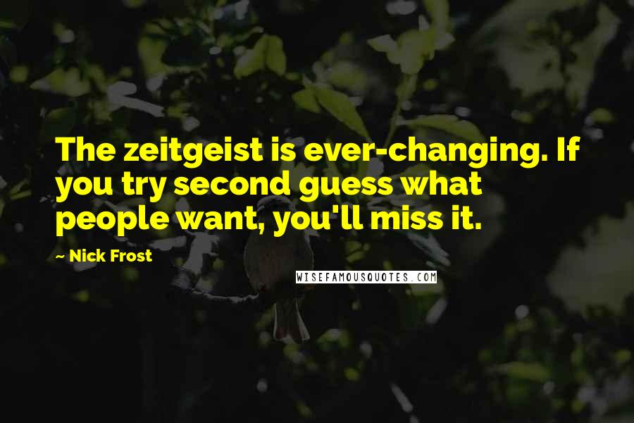 Nick Frost Quotes: The zeitgeist is ever-changing. If you try second guess what people want, you'll miss it.