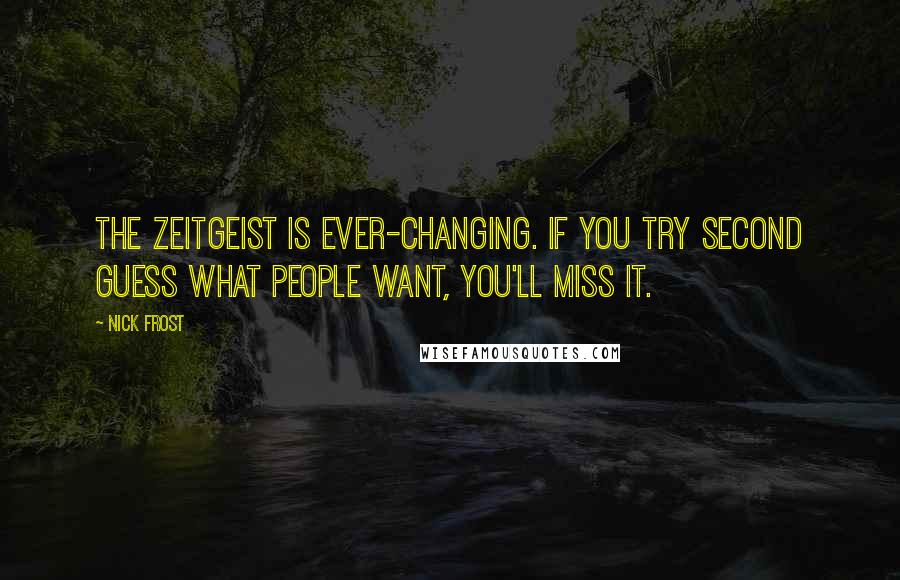 Nick Frost Quotes: The zeitgeist is ever-changing. If you try second guess what people want, you'll miss it.