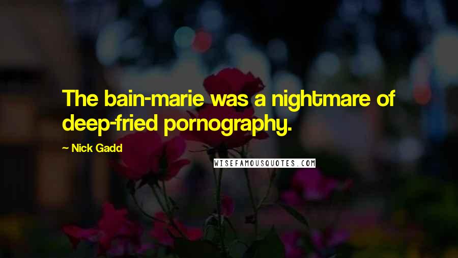 Nick Gadd Quotes: The bain-marie was a nightmare of deep-fried pornography.