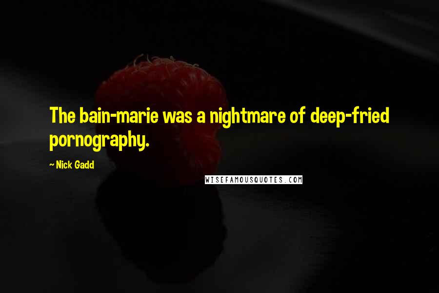 Nick Gadd Quotes: The bain-marie was a nightmare of deep-fried pornography.