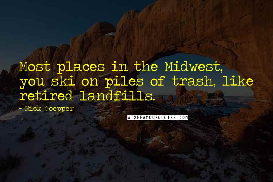 Nick Goepper Quotes: Most places in the Midwest, you ski on piles of trash, like retired landfills.