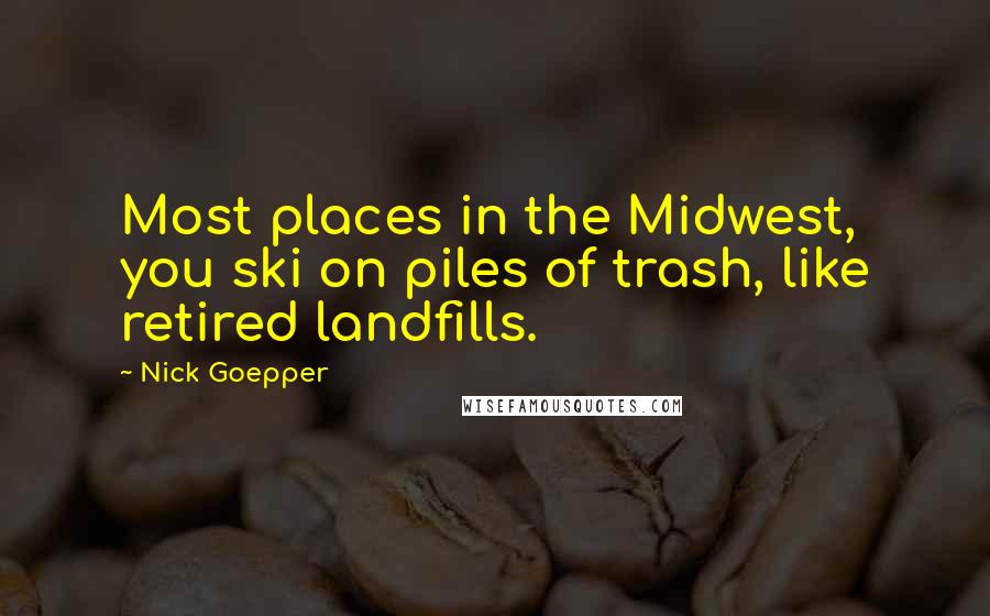 Nick Goepper Quotes: Most places in the Midwest, you ski on piles of trash, like retired landfills.