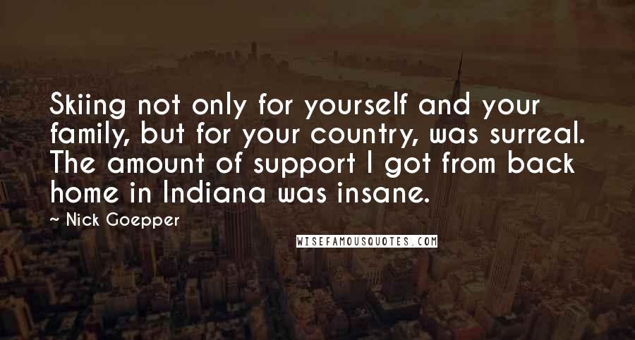 Nick Goepper Quotes: Skiing not only for yourself and your family, but for your country, was surreal. The amount of support I got from back home in Indiana was insane.