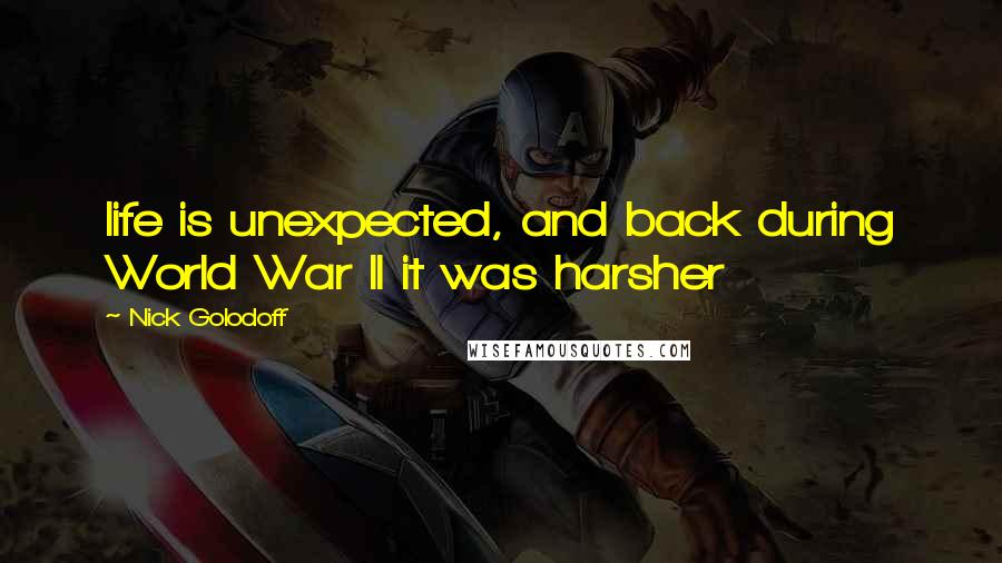 Nick Golodoff Quotes: life is unexpected, and back during World War II it was harsher