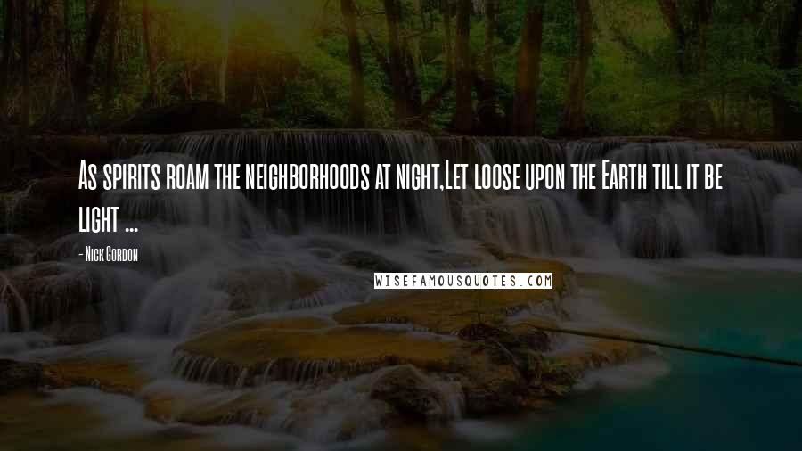 Nick Gordon Quotes: As spirits roam the neighborhoods at night,Let loose upon the Earth till it be light ...