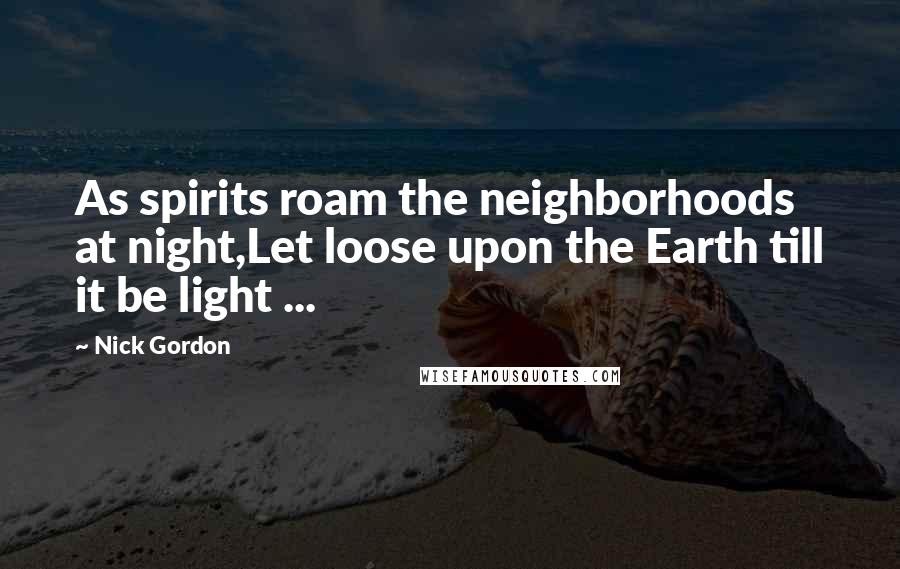 Nick Gordon Quotes: As spirits roam the neighborhoods at night,Let loose upon the Earth till it be light ...