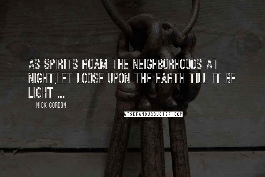 Nick Gordon Quotes: As spirits roam the neighborhoods at night,Let loose upon the Earth till it be light ...