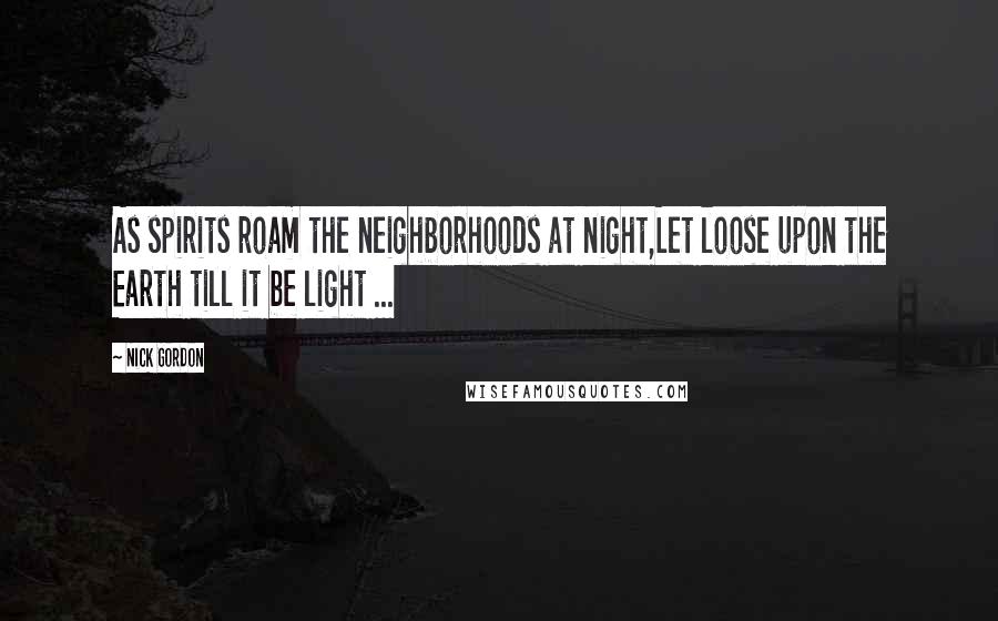 Nick Gordon Quotes: As spirits roam the neighborhoods at night,Let loose upon the Earth till it be light ...