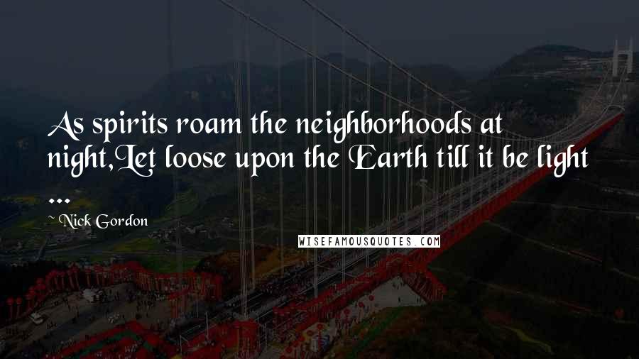 Nick Gordon Quotes: As spirits roam the neighborhoods at night,Let loose upon the Earth till it be light ...