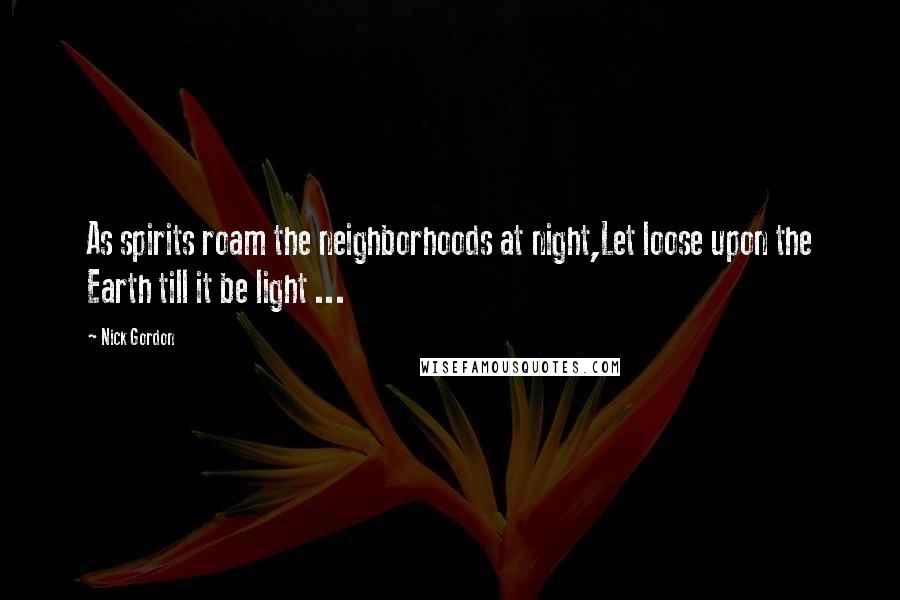 Nick Gordon Quotes: As spirits roam the neighborhoods at night,Let loose upon the Earth till it be light ...