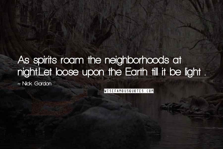 Nick Gordon Quotes: As spirits roam the neighborhoods at night,Let loose upon the Earth till it be light ...