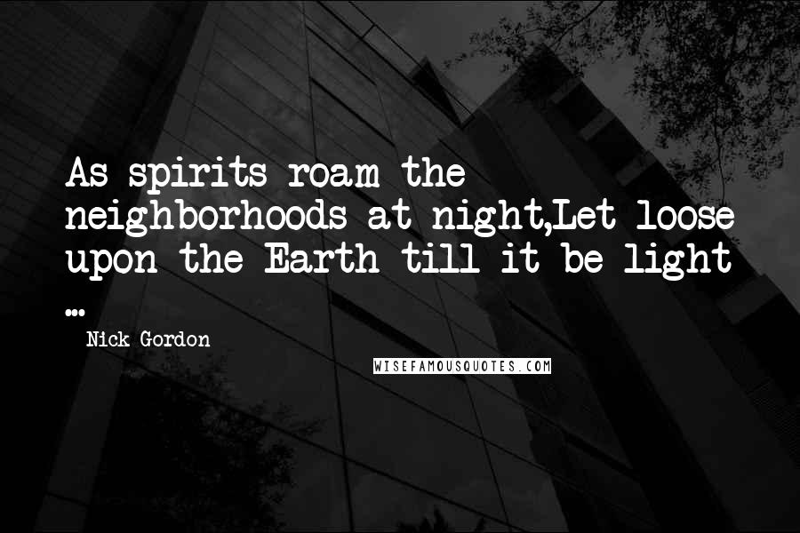 Nick Gordon Quotes: As spirits roam the neighborhoods at night,Let loose upon the Earth till it be light ...