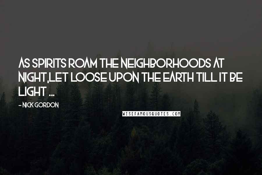 Nick Gordon Quotes: As spirits roam the neighborhoods at night,Let loose upon the Earth till it be light ...