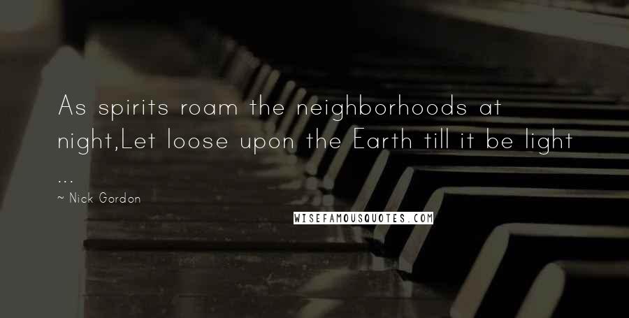 Nick Gordon Quotes: As spirits roam the neighborhoods at night,Let loose upon the Earth till it be light ...