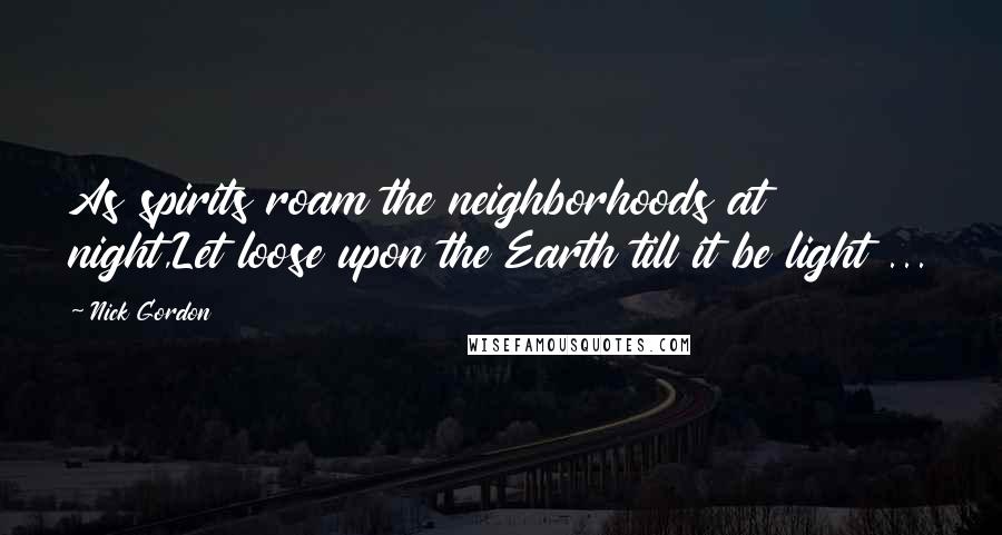 Nick Gordon Quotes: As spirits roam the neighborhoods at night,Let loose upon the Earth till it be light ...