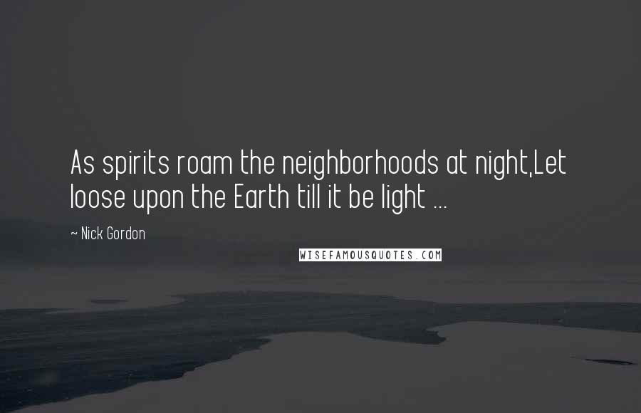 Nick Gordon Quotes: As spirits roam the neighborhoods at night,Let loose upon the Earth till it be light ...