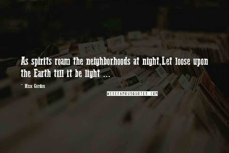 Nick Gordon Quotes: As spirits roam the neighborhoods at night,Let loose upon the Earth till it be light ...