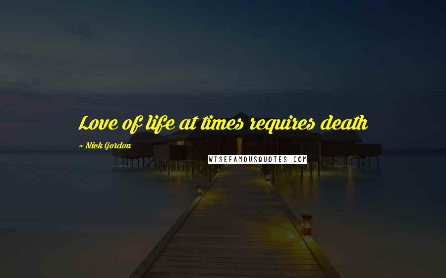 Nick Gordon Quotes: Love of life at times requires death