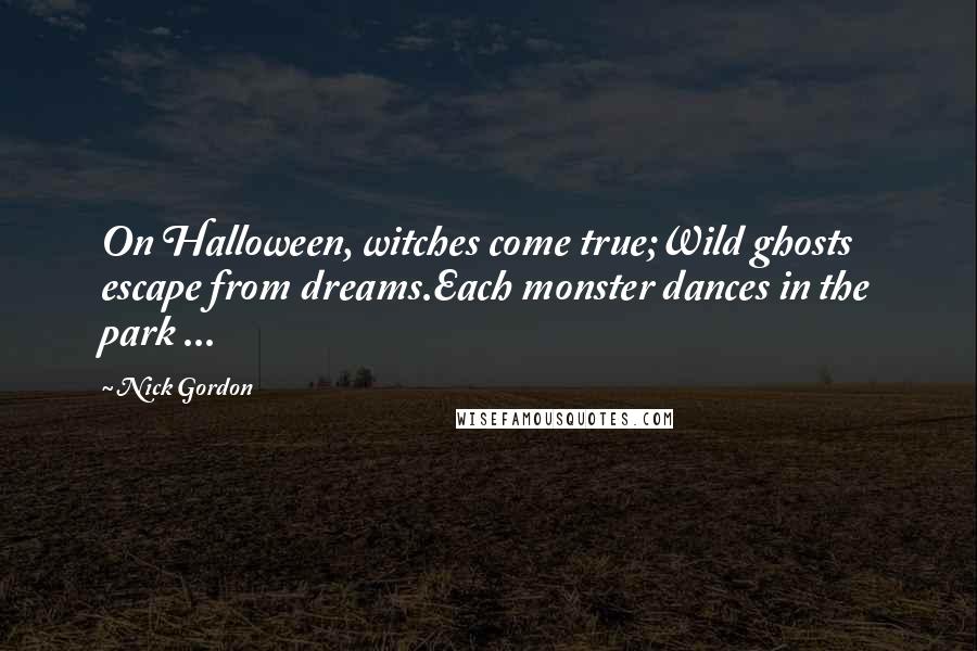 Nick Gordon Quotes: On Halloween, witches come true;Wild ghosts escape from dreams.Each monster dances in the park ...