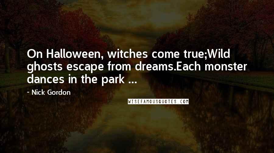 Nick Gordon Quotes: On Halloween, witches come true;Wild ghosts escape from dreams.Each monster dances in the park ...