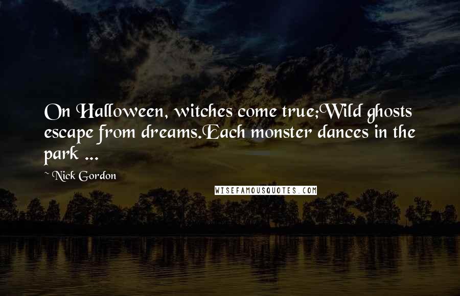 Nick Gordon Quotes: On Halloween, witches come true;Wild ghosts escape from dreams.Each monster dances in the park ...