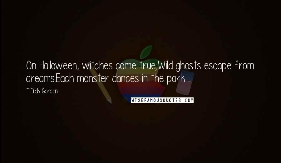 Nick Gordon Quotes: On Halloween, witches come true;Wild ghosts escape from dreams.Each monster dances in the park ...