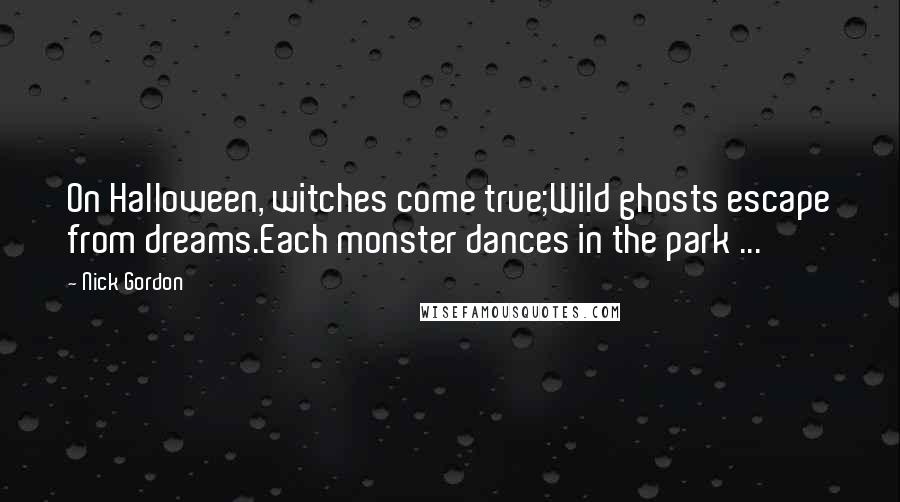 Nick Gordon Quotes: On Halloween, witches come true;Wild ghosts escape from dreams.Each monster dances in the park ...