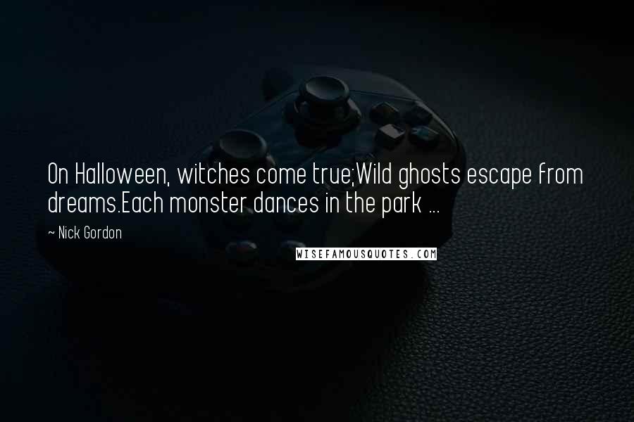 Nick Gordon Quotes: On Halloween, witches come true;Wild ghosts escape from dreams.Each monster dances in the park ...