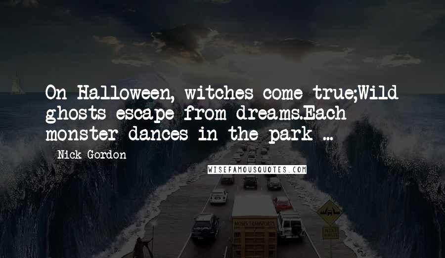 Nick Gordon Quotes: On Halloween, witches come true;Wild ghosts escape from dreams.Each monster dances in the park ...