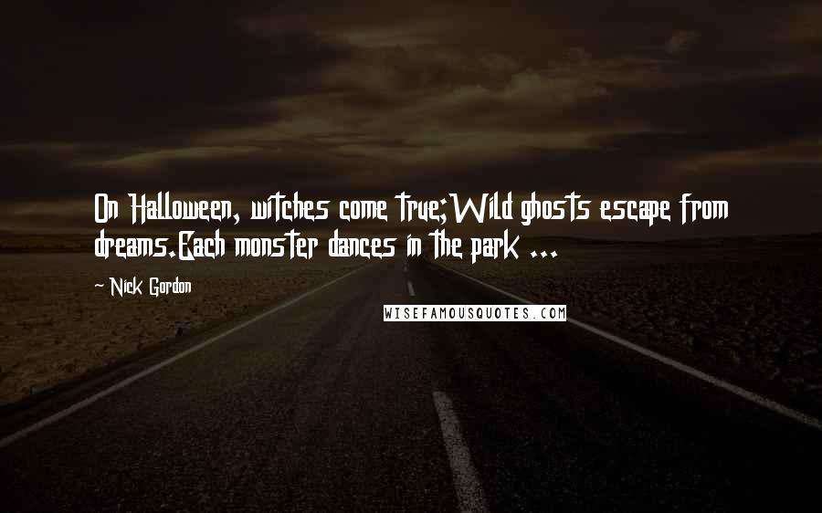 Nick Gordon Quotes: On Halloween, witches come true;Wild ghosts escape from dreams.Each monster dances in the park ...