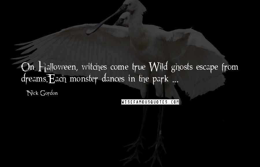 Nick Gordon Quotes: On Halloween, witches come true;Wild ghosts escape from dreams.Each monster dances in the park ...