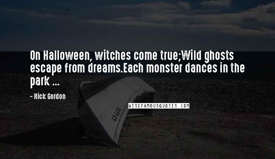 Nick Gordon Quotes: On Halloween, witches come true;Wild ghosts escape from dreams.Each monster dances in the park ...