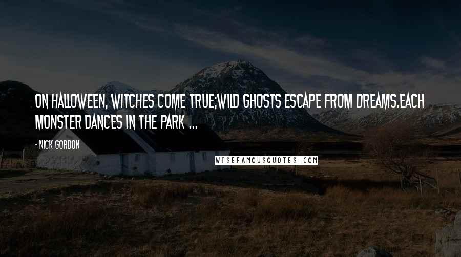 Nick Gordon Quotes: On Halloween, witches come true;Wild ghosts escape from dreams.Each monster dances in the park ...