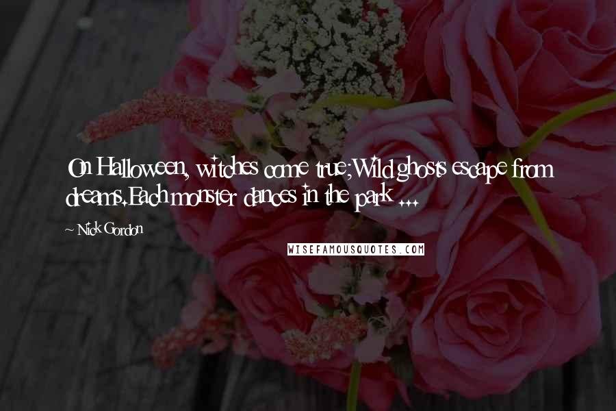 Nick Gordon Quotes: On Halloween, witches come true;Wild ghosts escape from dreams.Each monster dances in the park ...