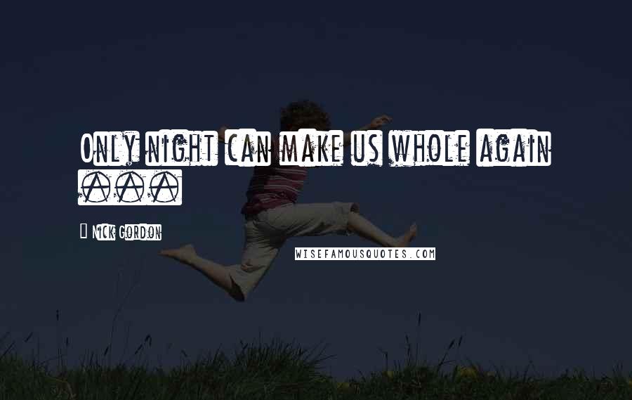 Nick Gordon Quotes: Only night can make us whole again ...