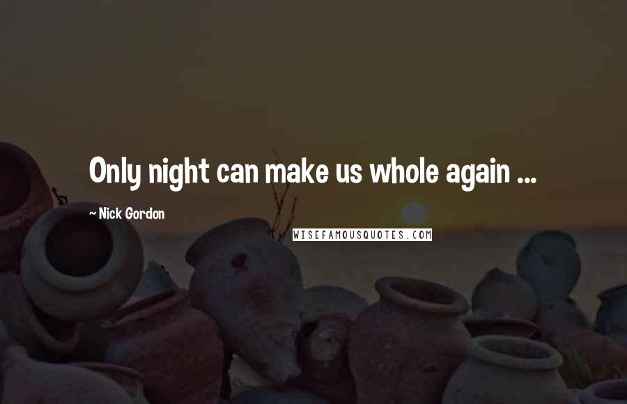 Nick Gordon Quotes: Only night can make us whole again ...