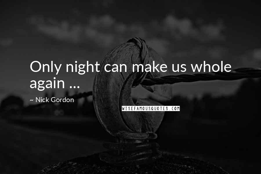 Nick Gordon Quotes: Only night can make us whole again ...